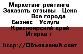 Маркетинг рейтинга. Заказать отзывы › Цена ­ 600 - Все города Бизнес » Услуги   . Красноярский край,Игарка г.